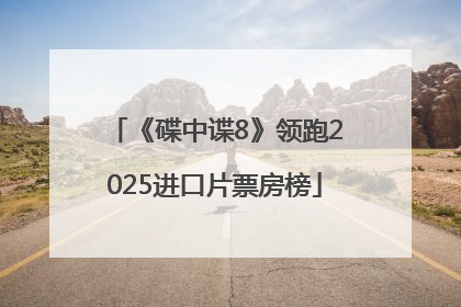 《碟中谍8》领跑2025进口片票房榜