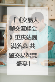 《交易大咖交流峰会》重庆站圆满落幕 共鉴交易智慧盛宴
