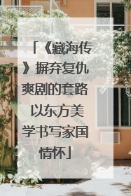 《藏海传》摒弃复仇爽剧的套路 以东方美学书写家国情怀