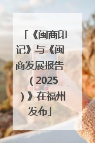 《闽商印记》与《闽商发展报告（2025）》在福州发布