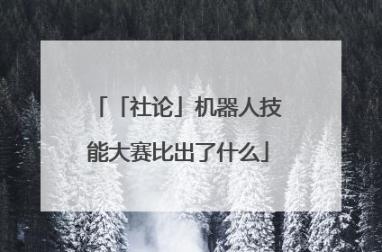 「社论」机器人技能大赛比出了什么
