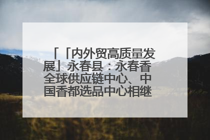 「内外贸高质量发展」永春县：永春香全球供应链中心、中国香都选品中心相继运营——一根香“点燃”百亿产业