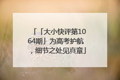 「大小快评第1064期」为高考护航，细节之处见真章