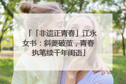 「非遗正青春」江永女书：斜菱破茧，青春执笔续千年闺语