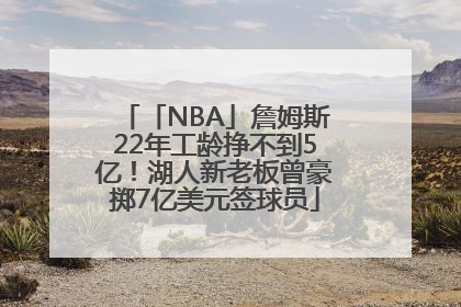 「NBA」詹姆斯22年工龄挣不到5亿！湖人新老板曾豪掷7亿美元签球员