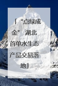 “点绿成金” 湖北首单水生态产品交易落地