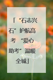 “石志兴石”护航高考 “爱心助考”温暖全城