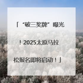 “破三奖牌”曝光！2025太原马拉松报名即将启动！