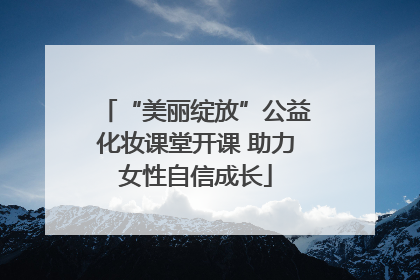 “美丽绽放”公益化妆课堂开课 助力女性自信成长