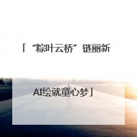 “粽叶云桥”链丽新 AI绘就童心梦