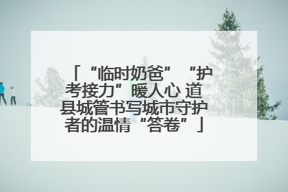 “临时奶爸”“护考接力”暖人心 道县城管书写城市守护者的温情“答卷”