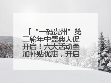 “一码贵州”第二轮年中盛典大促开启！六大活动叠加补贴优惠，开启省钱购物新体验