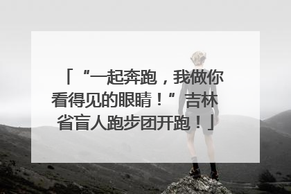 “一起奔跑，我做你看得见的眼睛！”吉林省盲人跑步团开跑！