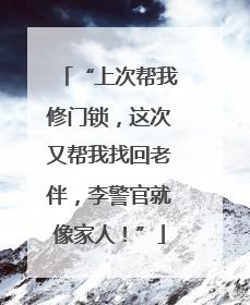 “上次帮我修门锁，这次又帮我找回老伴，李警官就像家人！”