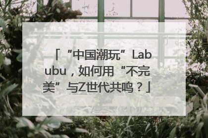 “中国潮玩”Labubu，如何用“不完美”与Z世代共鸣？