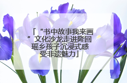 “书中故事我来画”文化沙龙走进隆回 瑶乡孩子沉浸式感受非遗魅力