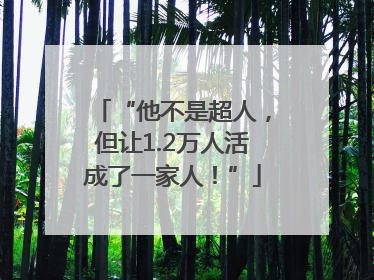 “他不是超人，但让1.2万人活成了一家人！”