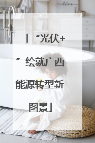 “光伏+”绘就广西能源转型新图景