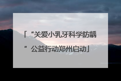 “关爱小乳牙科学防龋”公益行动郑州启动