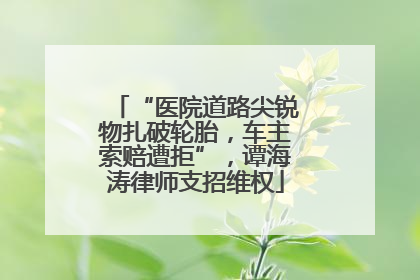 “医院道路尖锐物扎破轮胎，车主索赔遭拒”，谭海涛律师支招维权