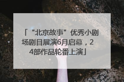 “北京故事”优秀小剧场剧目展演6月启幕，24部作品轮番上演