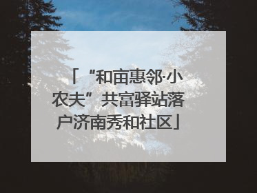 “和亩惠邻·小农夫”共富驿站落户济南秀和社区