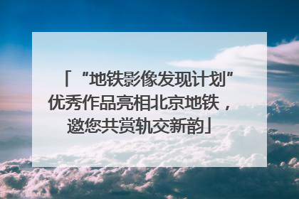 “地铁影像发现计划”优秀作品亮相北京地铁，邀您共赏轨交新韵