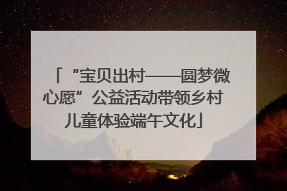 “宝贝出村——圆梦微心愿”公益活动带领乡村儿童体验端午文化