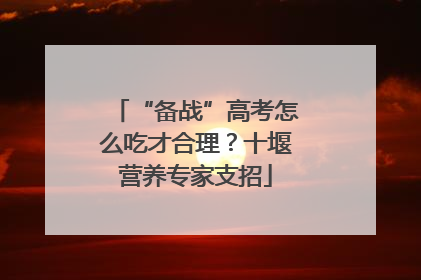 “备战”高考怎么吃才合理？十堰营养专家支招