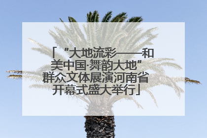“大地流彩——和美中国·舞韵大地”群众文体展演河南省开幕式盛大举行