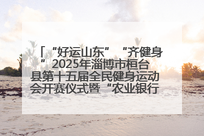 “好运山东”“齐健身”2025年淄博市桓台县第十五届全民健身运动会开赛仪式暨“农业银行杯”第一届社区工作队伍运动会开赛