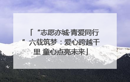 “志愿亦城·青爱同行”六载筑梦：爱心跨越千里 童心点亮未来