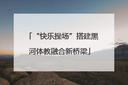 “快乐操场”搭建黑河体教融合新桥梁