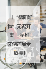 “德阳好物”无锡开集 三星堆文创产品受热捧