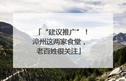 “建议推广”！漳州这两家食堂，老百姓很关注