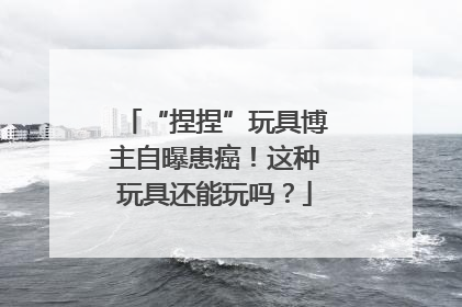 “捏捏”玩具博主自曝患癌！这种玩具还能玩吗？