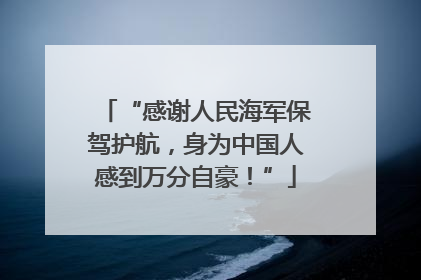 “感谢人民海军保驾护航，身为中国人感到万分自豪！”