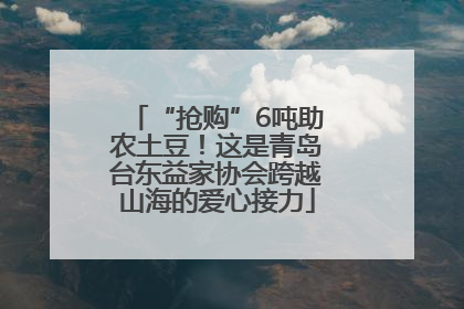 “抢购”6吨助农土豆！这是青岛台东益家协会跨越山海的爱心接力