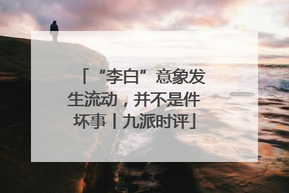 “李白”意象发生流动,并不是件坏事丨九派时评