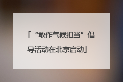 “敢作气候担当”倡导活动在北京启动