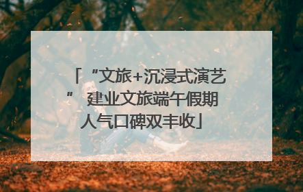 “文旅+沉浸式演艺” 建业文旅端午假期人气口碑双丰收