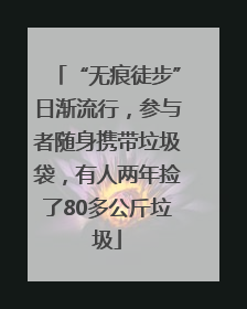 “无痕徒步”日渐流行，参与者随身携带垃圾袋，有人两年捡了80多公斤垃圾