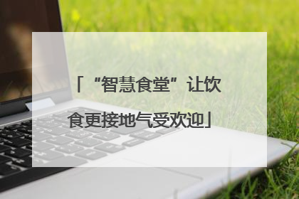 “智慧食堂”让饮食更接地气受欢迎