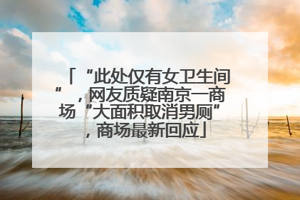 “此处仅有女卫生间”，网友质疑南京一商场“大面积取消男厕”，商场最新回应