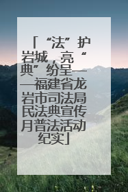 “法”护岩城，亮“典”纷呈——福建省龙岩市司法局民法典宣传月普法活动纪实