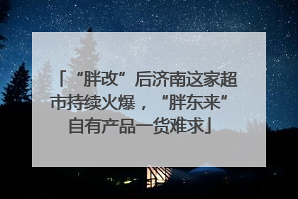 “胖改”后济南这家超市持续火爆，“胖东来”自有产品一货难求