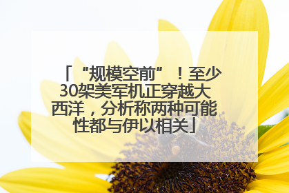 “规模空前”！至少30架美军机正穿越大西洋，分析称两种可能性都与伊以相关