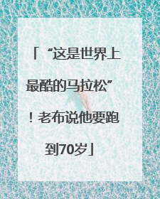 “这是世界上最酷的马拉松”！老布说他要跑到70岁