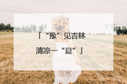 “豫”见吉林 清凉一“夏”