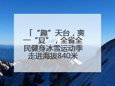 “趣”天台，爽一“夏”，全省全民健身冰雪运动季走进海拔840米的天台山